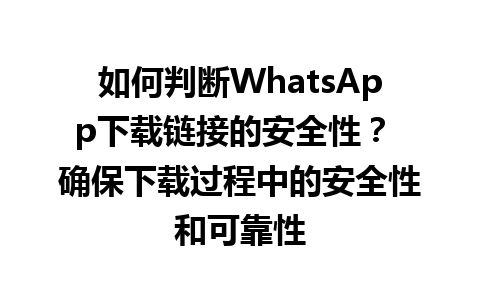 WhatsApp中文版下载 | 如何判断WhatsApp下载链接的安全性？ 确保下载过程中的安全性和可靠性