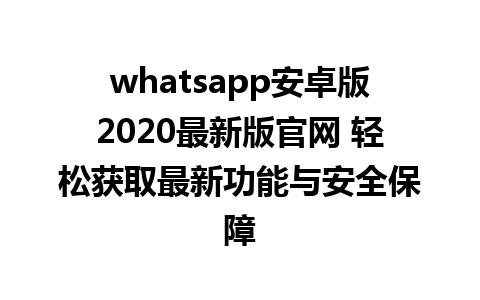 WhatsApp中文版下载 | whatsapp安卓版2020最新版官网 轻松获取最新功能与安全保障