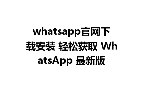 WhatsApp中文版下载 | whatsapp官网下载安装 轻松获取 WhatsApp 最新版