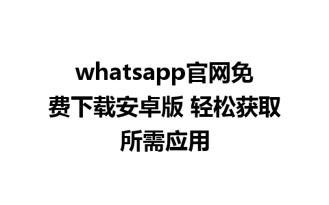 WhatsApp中文版下载 | whatsapp官网免费下载安卓版 轻松获取所需应用