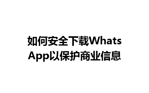 WhatsApp中文版下载 | 如何安全下载WhatsApp以保护商业信息