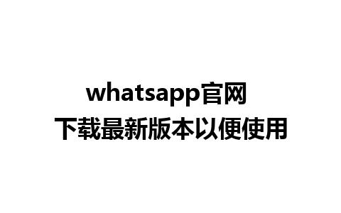 WhatsApp中文版下载 | whatsapp官网 下载最新版本以便使用