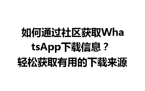 WhatsApp中文版下载 | 如何通过社区获取WhatsApp下载信息？ 轻松获取有用的下载来源