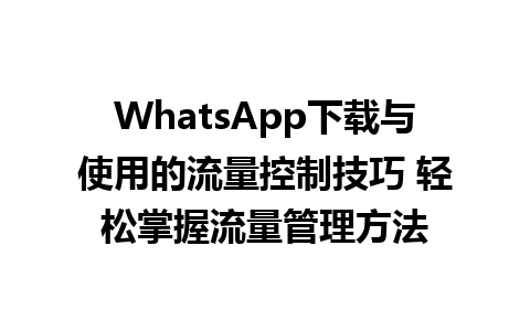 WhatsApp中文版下载 | WhatsApp下载与使用的流量控制技巧 轻松掌握流量管理方法