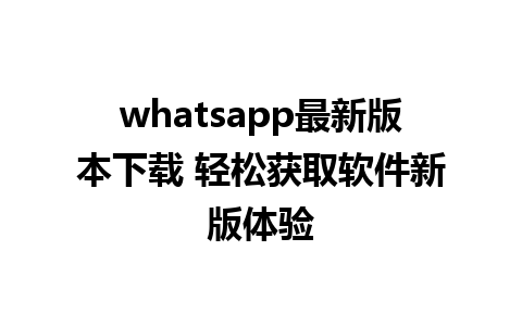 WhatsApp中文版下载 | whatsapp最新版本下载 轻松获取软件新版体验