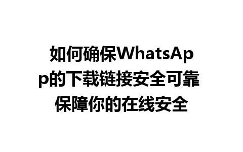 WhatsApp中文版下载 | 如何确保WhatsApp的下载链接安全可靠 保障你的在线安全