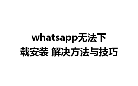 WhatsApp中文版下载 | whatsapp无法下载安装 解决方法与技巧