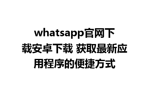 WhatsApp中文版下载 | whatsapp官网下载安卓下载 获取最新应用程序的便捷方式