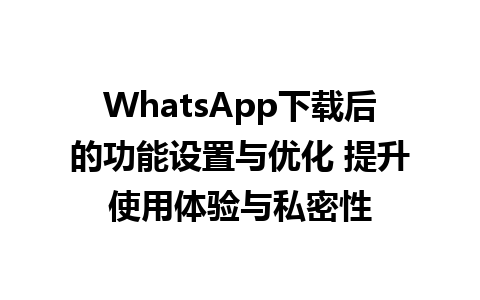 WhatsApp中文版下载 | WhatsApp下载后的功能设置与优化 提升使用体验与私密性