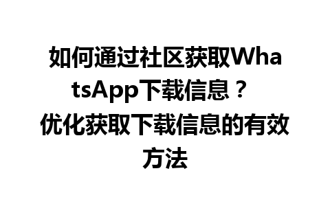 WhatsApp中文版下载 | 如何通过社区获取WhatsApp下载信息？ 优化获取下载信息的有效方法