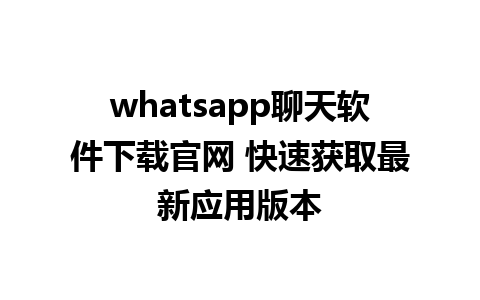 WhatsApp中文版下载 | whatsapp聊天软件下载官网 快速获取最新应用版本