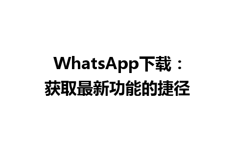 WhatsApp中文版下载 | WhatsApp下载：获取最新功能的捷径