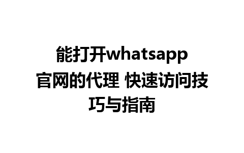 WhatsApp中文版下载 | 能打开whatsapp官网的代理 快速访问技巧与指南