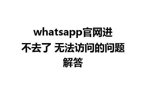 WhatsApp中文版下载 | whatsapp官网进不去了 无法访问的问题解答