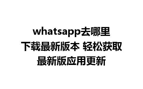 WhatsApp中文版下载 | whatsapp去哪里下载最新版本 轻松获取最新版应用更新