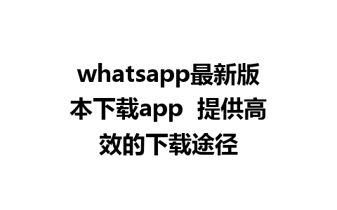 WhatsApp中文版下载 | whatsapp最新版本下载app  提供高效的下载途径