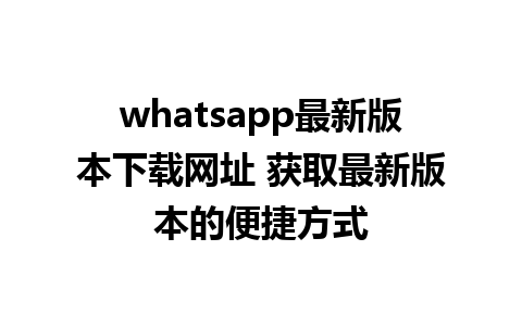 WhatsApp中文版下载 | whatsapp最新版本下载网址 获取最新版本的便捷方式