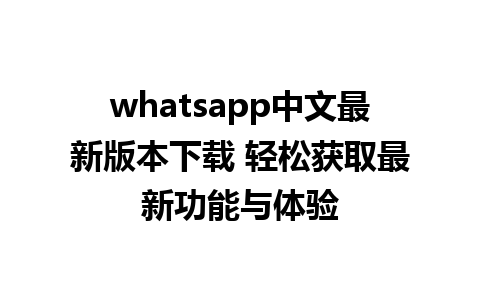 WhatsApp中文版下载 | whatsapp中文最新版本下载 轻松获取最新功能与体验