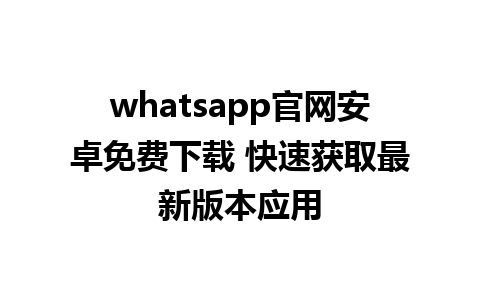 WhatsApp中文版下载 | whatsapp官网安卓免费下载 快速获取最新版本应用