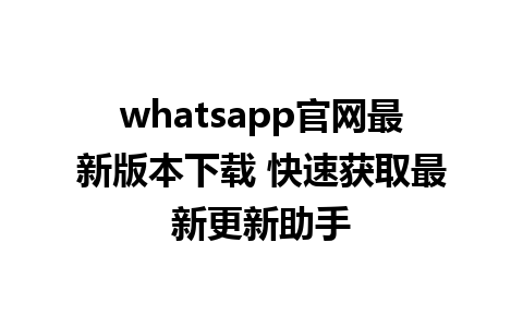 WhatsApp中文版下载 | whatsapp官网最新版本下载 快速获取最新更新助手