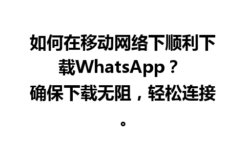 WhatsApp中文版下载 | 如何在移动网络下顺利下载WhatsApp？ 确保下载无阻，轻松连接。