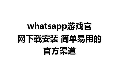 WhatsApp中文版下载 | whatsapp游戏官网下载安装 简单易用的官方渠道