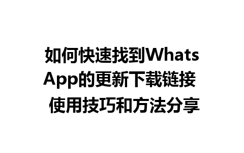 WhatsApp中文版下载 | 如何快速找到WhatsApp的更新下载链接  使用技巧和方法分享