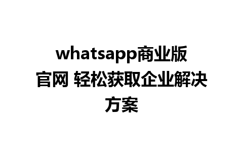 WhatsApp中文版下载 | whatsapp商业版官网 轻松获取企业解决方案