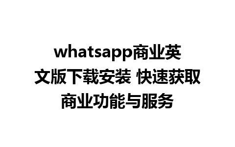 WhatsApp中文版下载 | whatsapp商业英文版下载安装 快速获取商业功能与服务