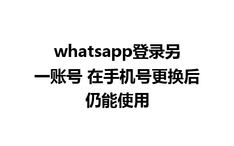 WhatsApp中文版下载 | whatsapp登录另一账号 在手机号更换后仍能使用