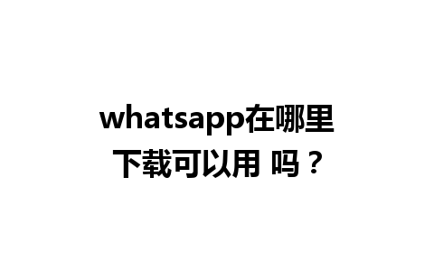 WhatsApp中文版下载 | whatsapp在哪里下载可以用 吗？