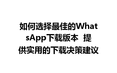 WhatsApp中文版下载 | 如何选择最佳的WhatsApp下载版本  提供实用的下载决策建议