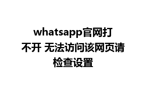 WhatsApp中文版下载 | whatsapp官网打不开 无法访问该网页请检查设置