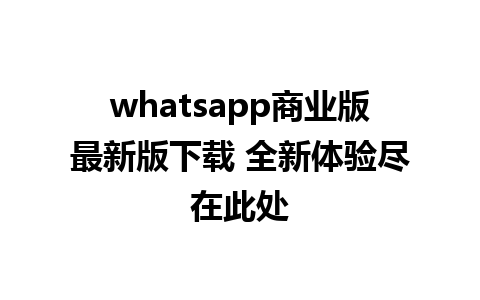 WhatsApp中文版下载 | whatsapp商业版最新版下载 全新体验尽在此处