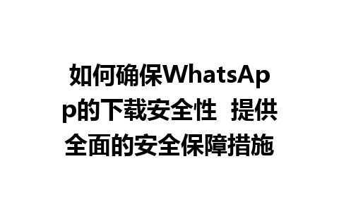 WhatsApp中文版下载 | 如何确保WhatsApp的下载安全性  提供全面的安全保障措施