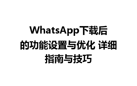 WhatsApp中文版下载 | WhatsApp下载后的功能设置与优化 详细指南与技巧