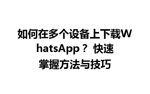 WhatsApp中文版下载 | 如何在多个设备上下载WhatsApp？ 快速掌握方法与技巧