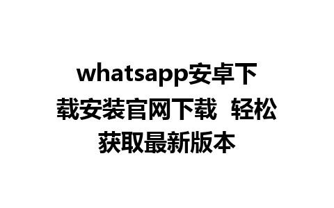 WhatsApp中文版下载 | whatsapp安卓下载安装官网下载  轻松获取最新版本