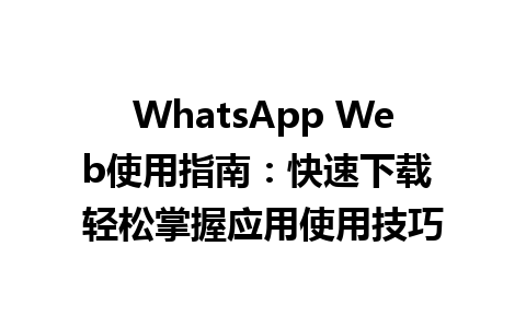 WhatsApp中文版下载 | WhatsApp Web使用指南：快速下载 轻松掌握应用使用技巧