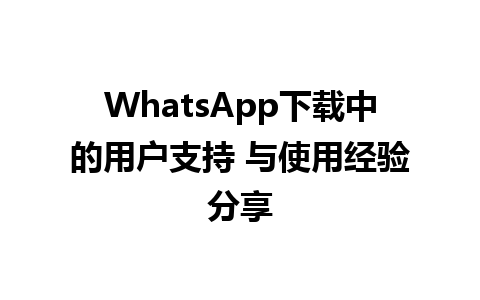 WhatsApp中文版下载 | WhatsApp下载中的用户支持 与使用经验分享