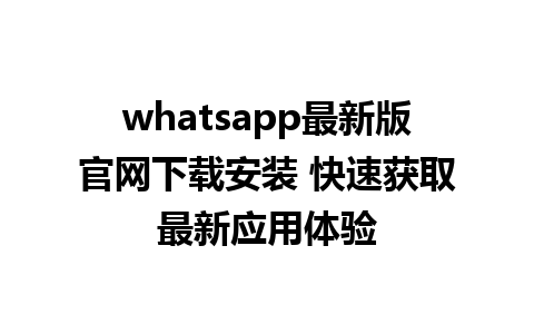 WhatsApp中文版下载 | whatsapp最新版官网下载安装 快速获取最新应用体验