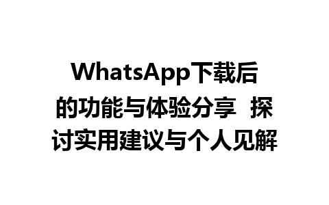 WhatsApp中文版下载 | WhatsApp下载后的功能与体验分享  探讨实用建议与个人见解