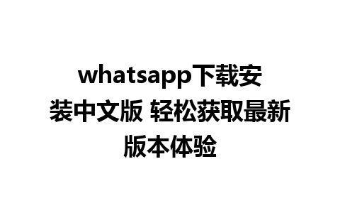 WhatsApp中文版下载 | whatsapp下载安装中文版 轻松获取最新版本体验