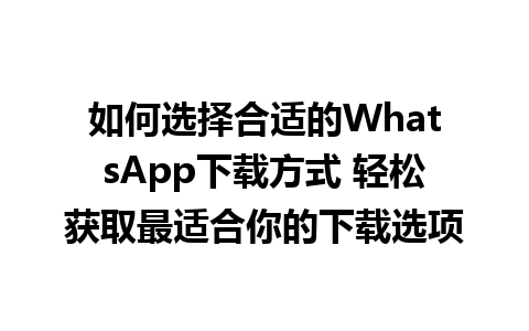 WhatsApp中文版下载 | 如何选择合适的WhatsApp下载方式 轻松获取最适合你的下载选项