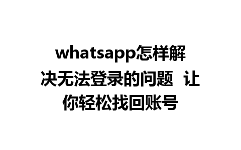 WhatsApp中文版下载 | whatsapp怎样解决无法登录的问题  让你轻松找回账号