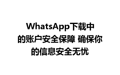 WhatsApp中文版下载 | WhatsApp下载中的账户安全保障 确保你的信息安全无忧