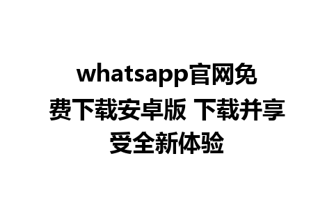 WhatsApp中文版下载 | whatsapp官网免费下载安卓版 下载并享受全新体验