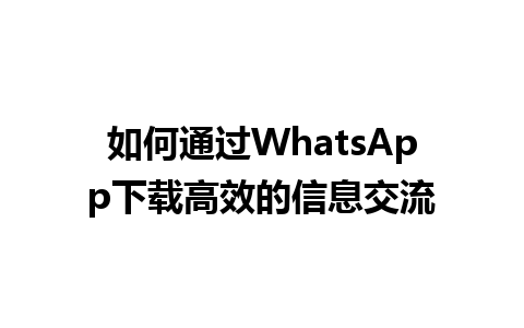 WhatsApp中文版下载 | 如何通过WhatsApp下载高效的信息交流