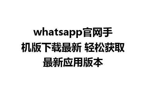 WhatsApp中文版下载 | whatsapp官网手机版下载最新 轻松获取最新应用版本