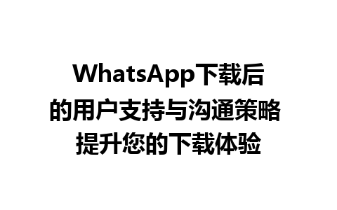 WhatsApp中文版下载 | WhatsApp下载后的用户支持与沟通策略 提升您的下载体验